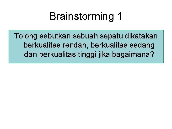 Brainstorming 1 Tolong sebutkan sebuah sepatu dikatakan berkualitas rendah, berkualitas sedang dan berkualitas tinggi