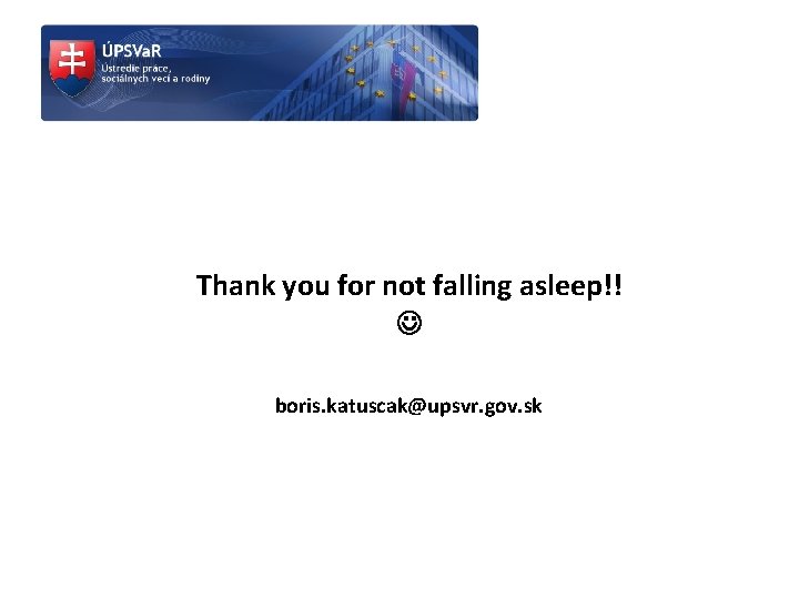 Thank you for not falling asleep!! boris. katuscak@upsvr. gov. sk 