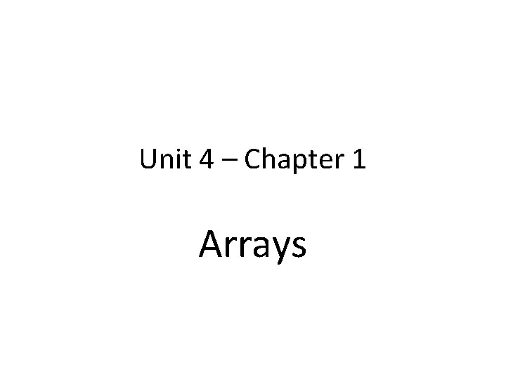 Unit 4 – Chapter 1 Arrays Unit 4 – Chapter 1 Arrays