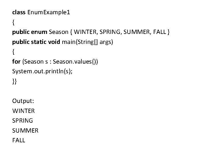 class Enum. Example 1 { public enum Season { WINTER, SPRING, SUMMER, FALL } class Enum. Example 1 { public enum Season { WINTER, SPRING, SUMMER, FALL }