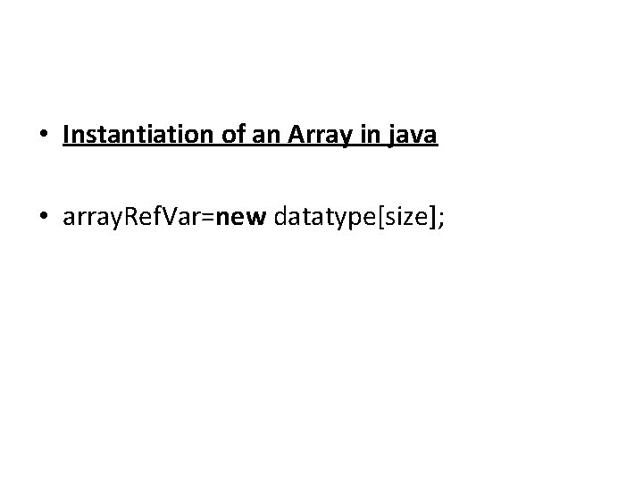  • Instantiation of an Array in java • array. Ref. Var=new datatype[size]; 