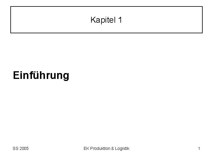 Kapitel 1 Einführung SS 2005 EK Produktion & Logistik 1 