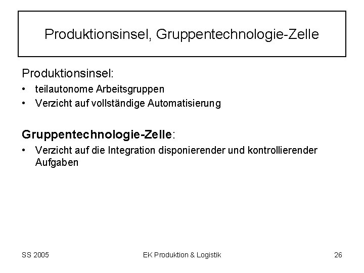 Produktionsinsel, Gruppentechnologie Zelle Produktionsinsel: • teilautonome Arbeitsgruppen • Verzicht auf vollständige Automatisierung Gruppentechnologie-Zelle: •