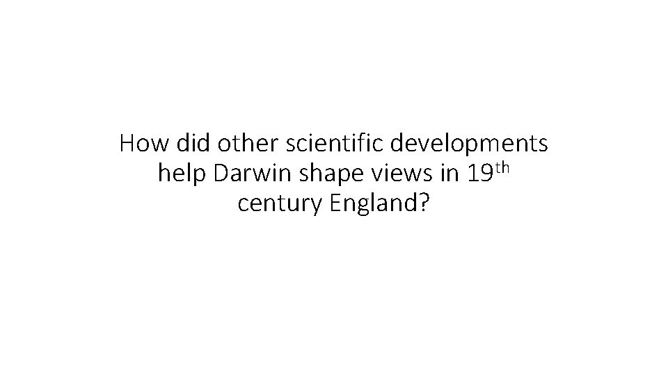 How did other scientific developments help Darwin shape views in 19 th century England?