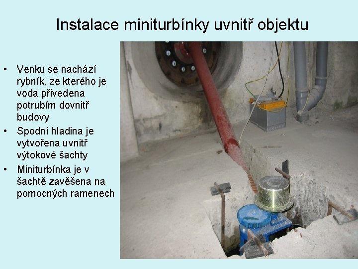 Instalace miniturbínky uvnitř objektu • Venku se nachází rybník, ze kterého je voda přivedena