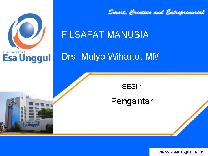 FILSAFAT MANUSIA Drs. Mulyo Wiharto, MM SESI 1 Pengantar www. esaunggul. ac. id 