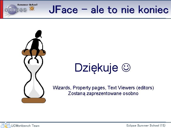 JFace – ale to nie koniec Dziękuje Wizards, Property pages, Text Viewers (editors) Zostaną