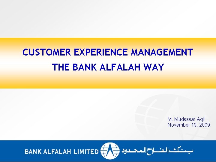 CUSTOMER EXPERIENCE MANAGEMENT THE BANK ALFALAH WAY M. Mudassar Aqil November 19, 2009 