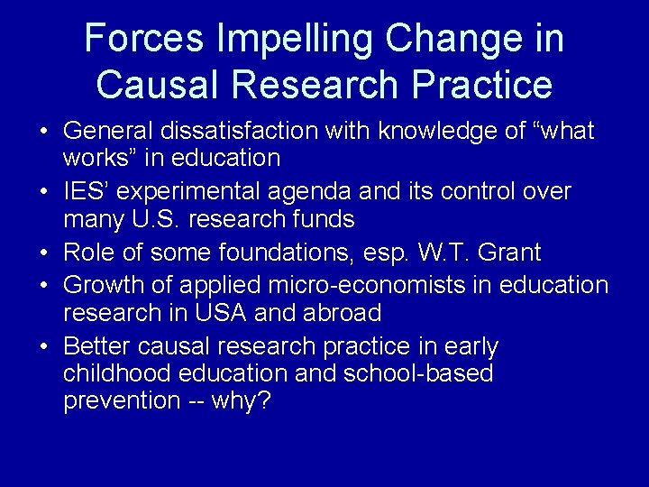 Forces Impelling Change in Causal Research Practice • General dissatisfaction with knowledge of “what