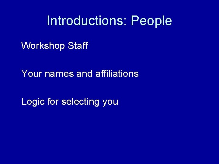Introductions: People Workshop Staff Your names and affiliations Logic for selecting you 