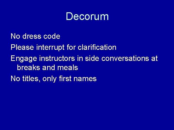 Decorum No dress code Please interrupt for clarification Engage instructors in side conversations at