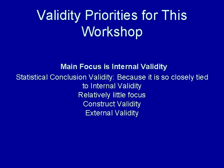 Validity Priorities for This Workshop Main Focus is Internal Validity Statistical Conclusion Validity: Because