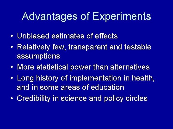 Advantages of Experiments • Unbiased estimates of effects • Relatively few, transparent and testable