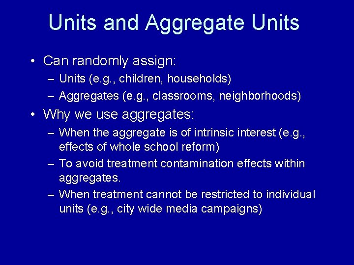 Units and Aggregate Units • Can randomly assign: – Units (e. g. , children,