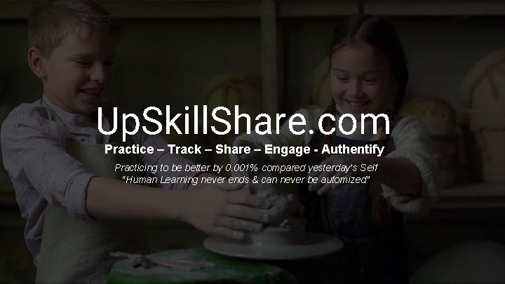 Up. Skill. Share. com Practice – Track – Share – Engage - Authentify Practicing