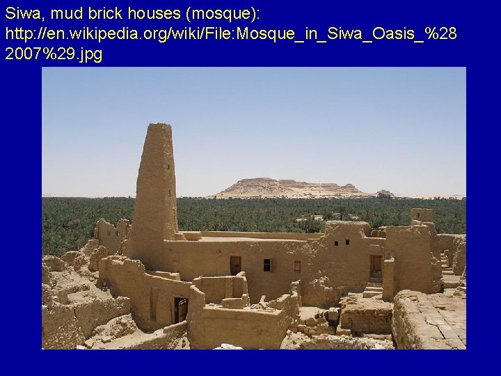Siwa, mud brick houses (mosque): http: //en. wikipedia. org/wiki/File: Mosque_in_Siwa_Oasis_%28 2007%29. jpg 