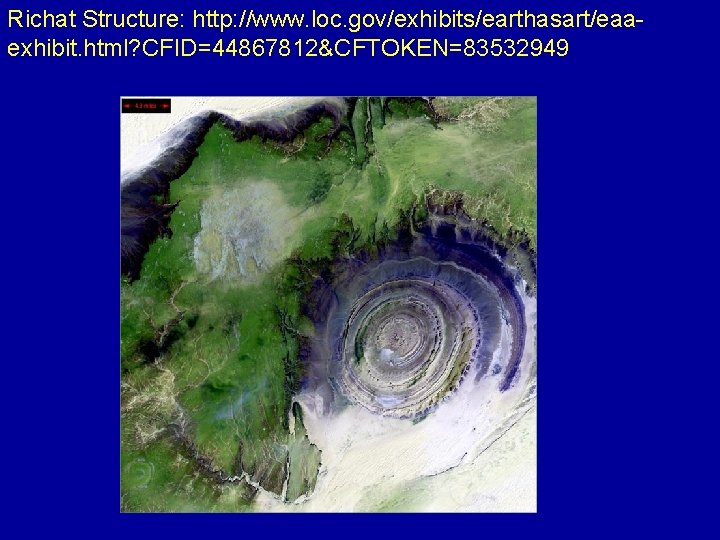 Richat Structure: http: //www. loc. gov/exhibits/earthasart/eaaexhibit. html? CFID=44867812&CFTOKEN=83532949 