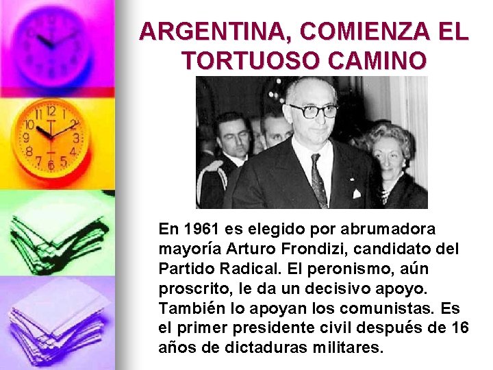 ARGENTINA, COMIENZA EL TORTUOSO CAMINO En 1961 es elegido por abrumadora mayoría Arturo Frondizi,