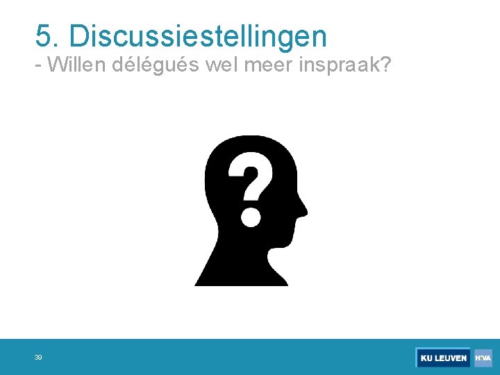 5. Discussiestellingen - Willen délégués wel meer inspraak? 39 