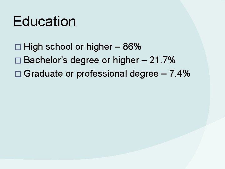 Education � High school or higher – 86% � Bachelor’s degree or higher –