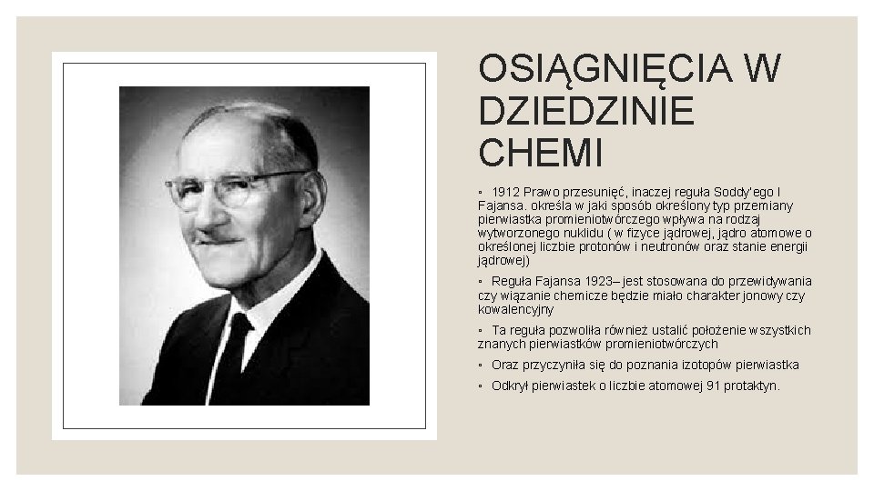 OSIĄGNIĘCIA W DZIEDZINIE CHEMI ◦ 1912 Prawo przesunięć, inaczej reguła Soddy’ego I Fajansa. określa