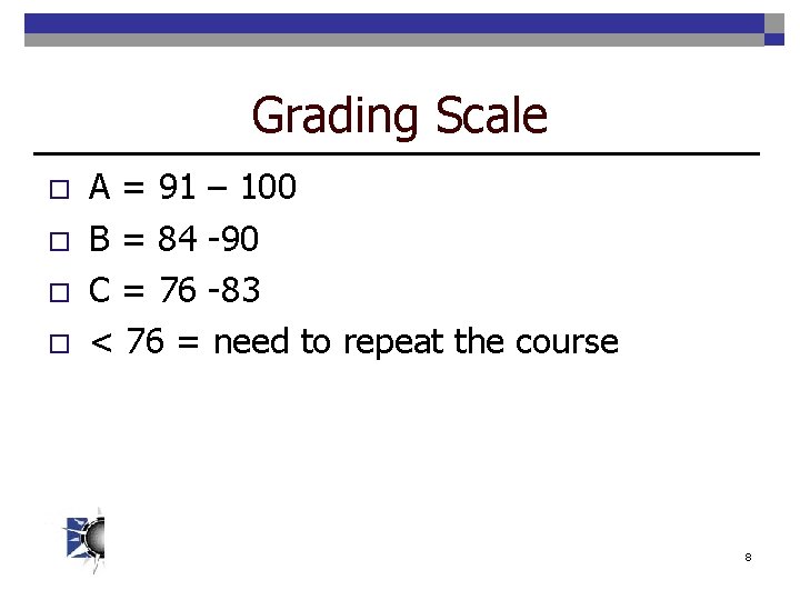 Grading Scale o o A = 91 – 100 B = 84 -90 C