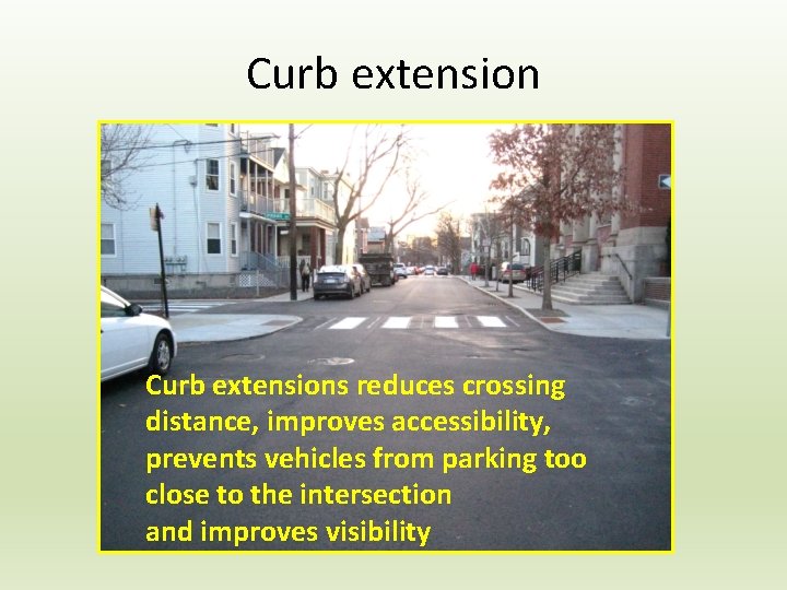 Curb extensions reduces crossing distance, improves accessibility, prevents vehicles from parking too close to
