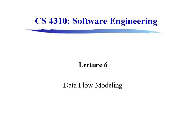 CS 4310: Software Engineering Lecture 6 Data Flow Modeling CS 4310: Software Engineering Lecture 6 Data Flow Modeling