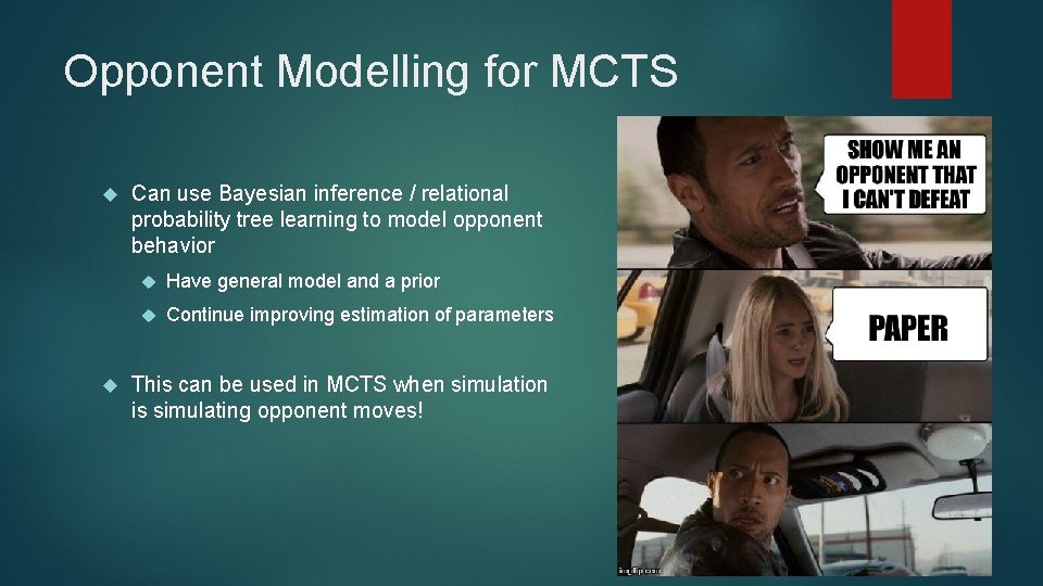 Opponent Modelling for MCTS Can use Bayesian inference / relational probability tree learning to