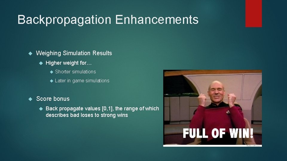 Backpropagation Enhancements Weighing Simulation Results Higher weight for… Shorter simulations Later in game simulations