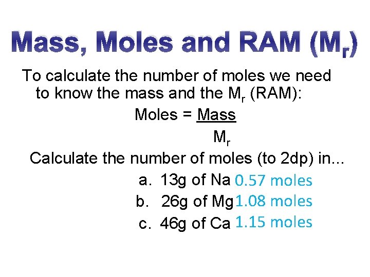 Mass, Moles and RAM (Mr) To calculate the number of moles we need to