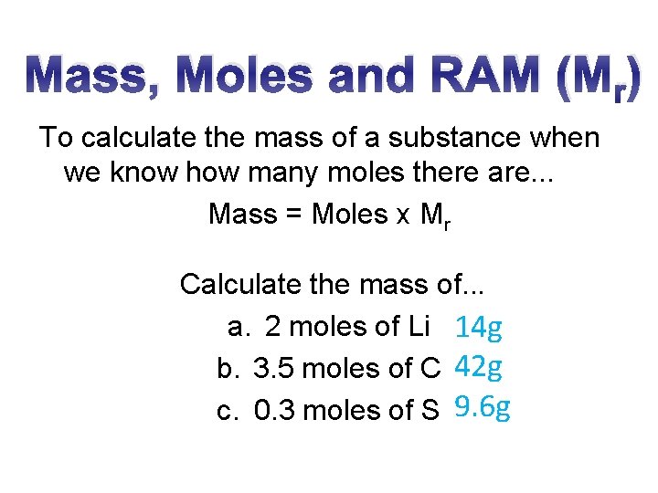 Mass, Moles and RAM (Mr) To calculate the mass of a substance when we