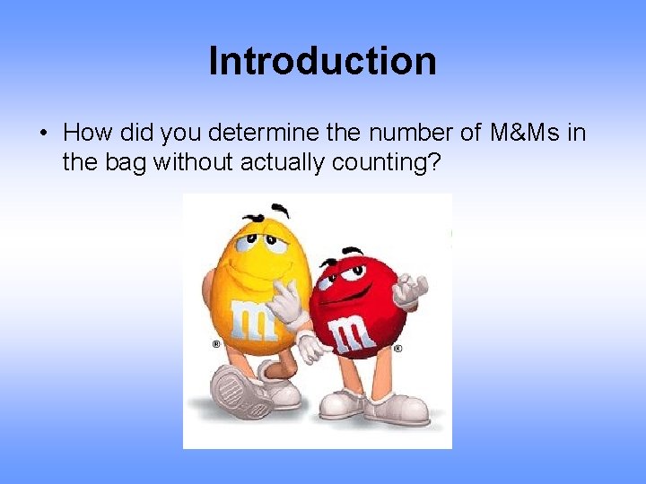 Introduction • How did you determine the number of M&Ms in the bag without