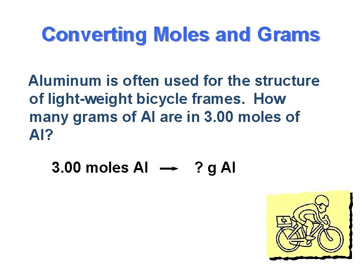 Converting Moles and Grams Aluminum is often used for the structure of light-weight bicycle