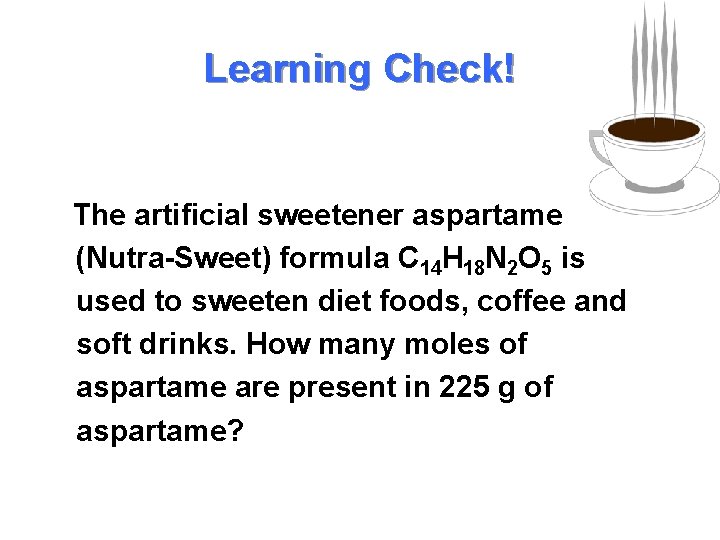 Learning Check! The artificial sweetener aspartame (Nutra-Sweet) formula C 14 H 18 N 2