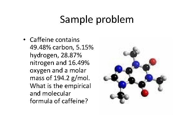 Sample problem • Caffeine contains 49. 48% carbon, 5. 15% hydrogen, 28. 87% nitrogen