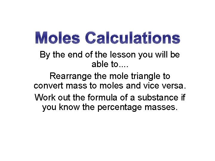 Moles Calculations By the end of the lesson you will be able to. .