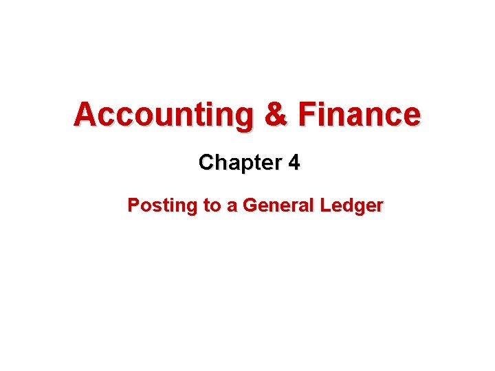 Accounting & Finance Chapter 4 Posting to a General Ledger 