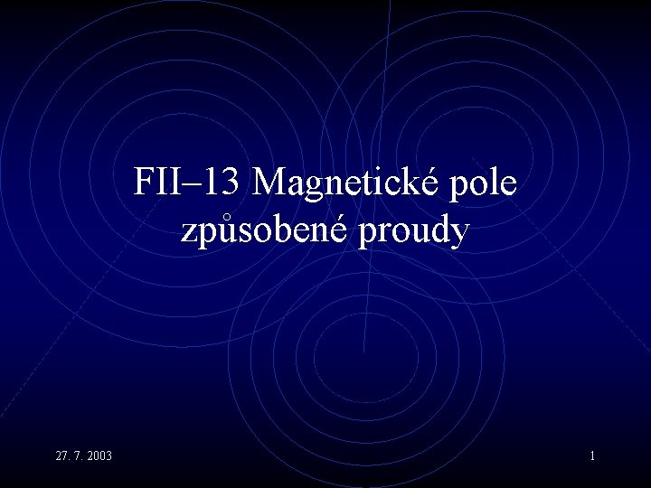 FII– 13 Magnetické pole způsobené proudy 27. 7. 2003 1 