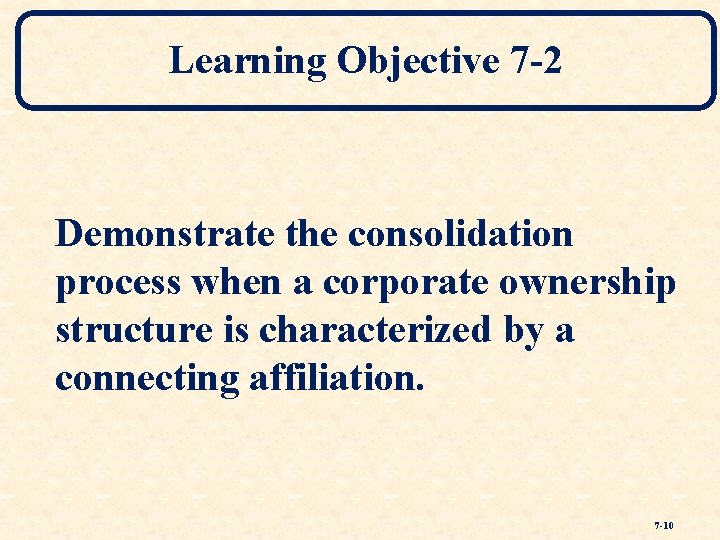 Learning Objective 7 -2 Demonstrate the consolidation process when a corporate ownership structure is