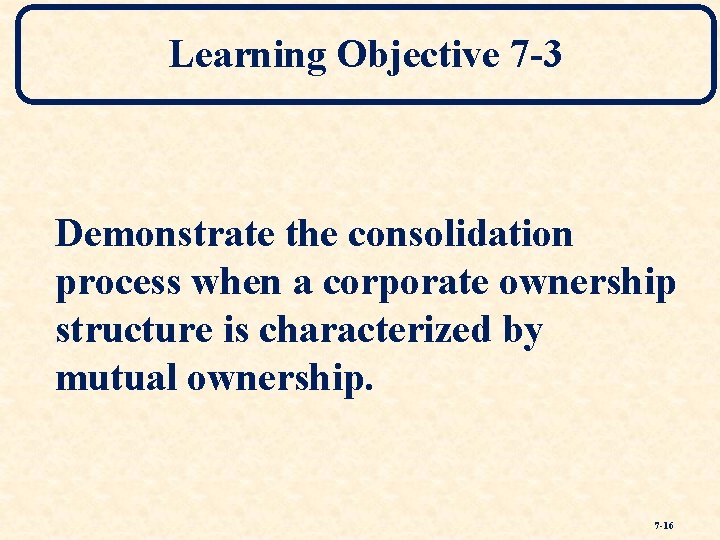 Learning Objective 7 -3 Demonstrate the consolidation process when a corporate ownership structure is
