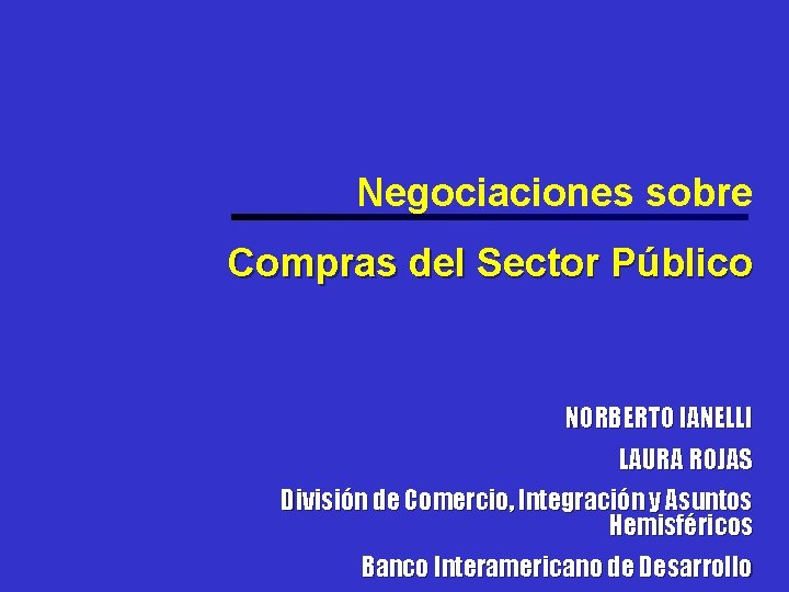 Negociaciones sobre Compras del Sector Público NORBERTO IANELLI LAURA ROJAS División de Comercio, Integración