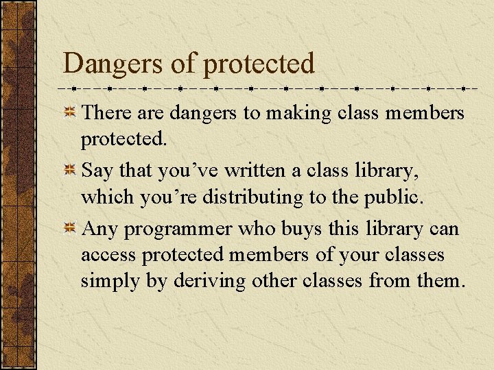 Dangers of protected There are dangers to making class members protected. Say that you’ve