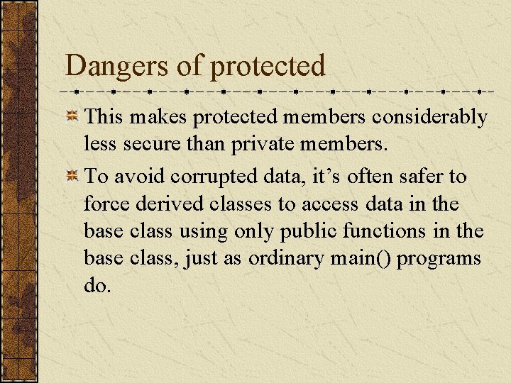 Dangers of protected This makes protected members considerably less secure than private members. To