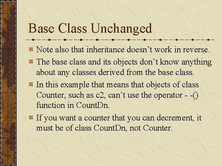 Base Class Unchanged Note also that inheritance doesn’t work in reverse. The base class