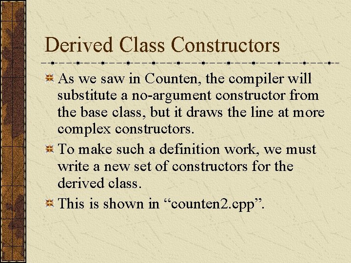 Derived Class Constructors As we saw in Counten, the compiler will substitute a no-argument