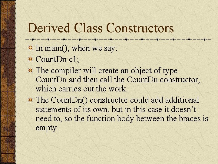 Derived Class Constructors In main(), when we say: Count. Dn c 1; The compiler