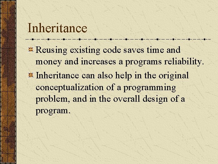 Inheritance Reusing existing code saves time and money and increases a programs reliability. Inheritance