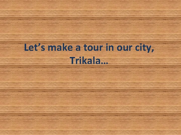 Let’s make a tour in our city, Trikala… Let’s make a tour in our city, Trikala…