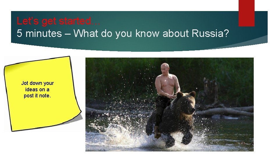 Let’s get started… 5 minutes – What do you know about Russia? Jot down